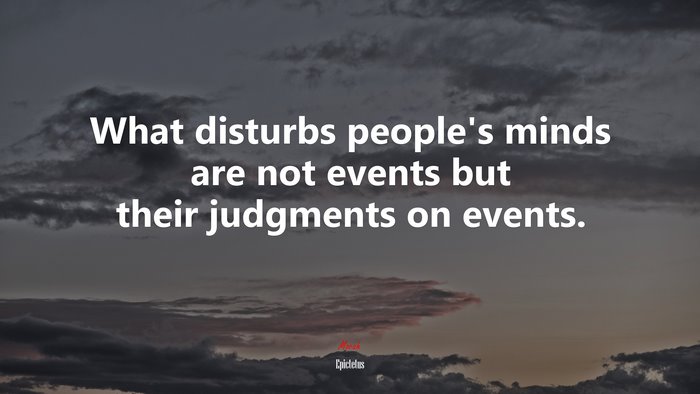 What disturbs people’s minds are not events but their judgments on events. | Epictetus quote