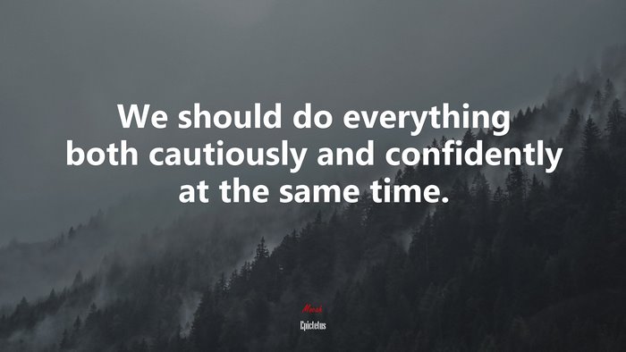 We should do everything both cautiously and confidently at the same time. | Epictetus quote
