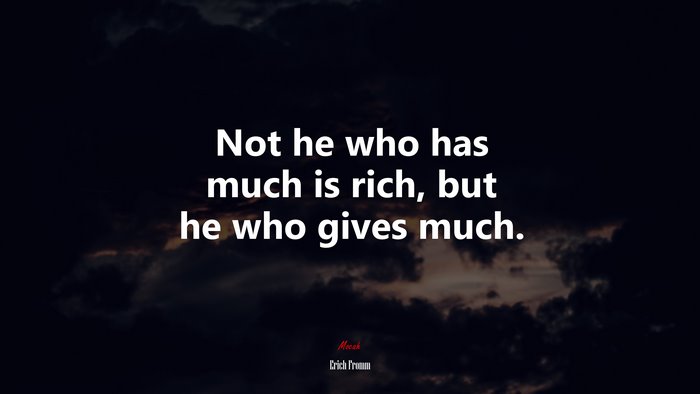 Not he who has much is rich, but he who gives much. | Erich Fromm quote