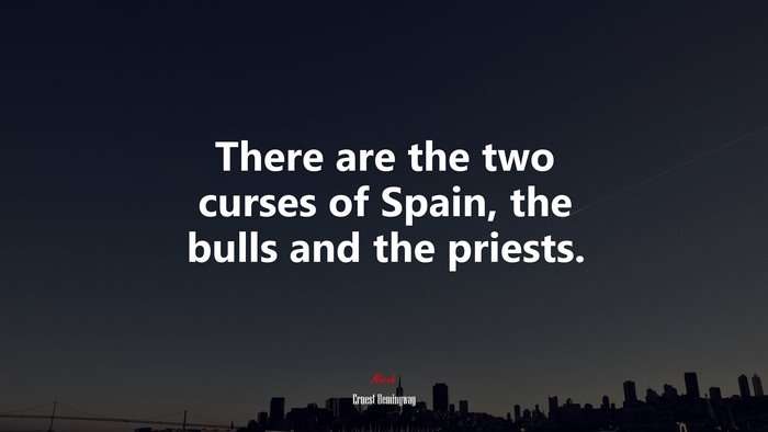 There are the two curses of Spain, the bulls and the priests. | Ernest Hemingway quote
