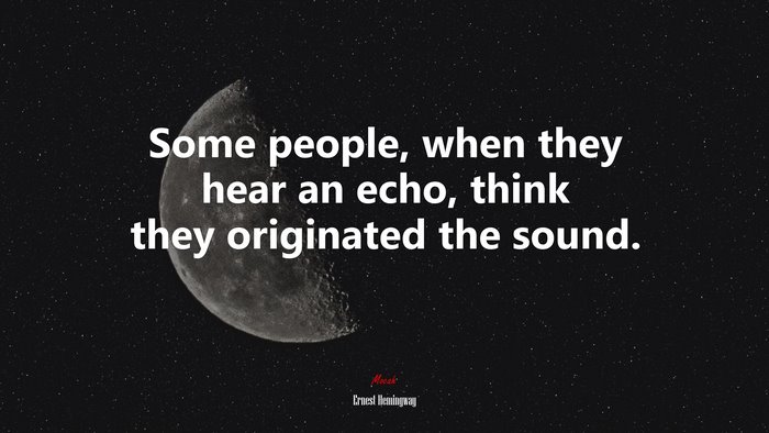 Some people, when they hear an echo, think they originated the sound. | Ernest Hemingway quote