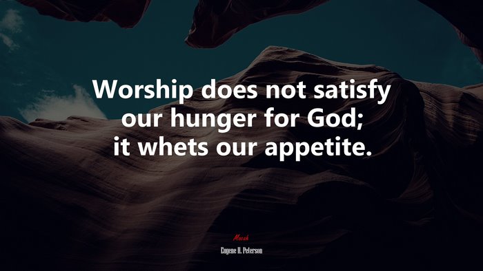 Worship does not satisfy our hunger for God; it whets our appetite. | Eugene H. Peterson quote