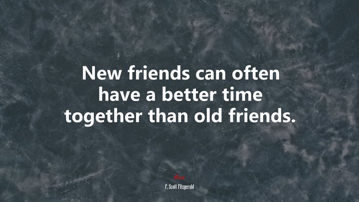 New friends can often have a better time together than old friends. | F. Scott Fitzgerald quote