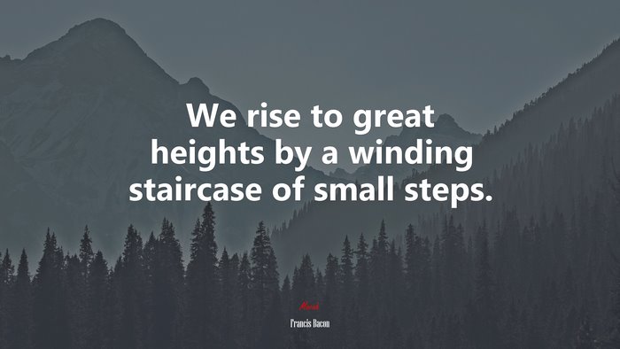 We rise to great heights by a winding staircase of small steps. | Francis Bacon quote