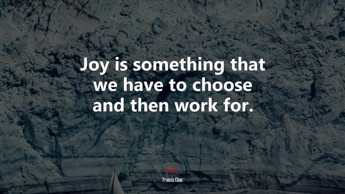 Joy is something that we have to choose and then work for. | Francis Chan quote