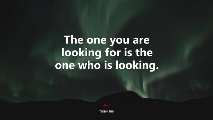 The one you are looking for is the one who is looking. | Francis of Assisi quote
