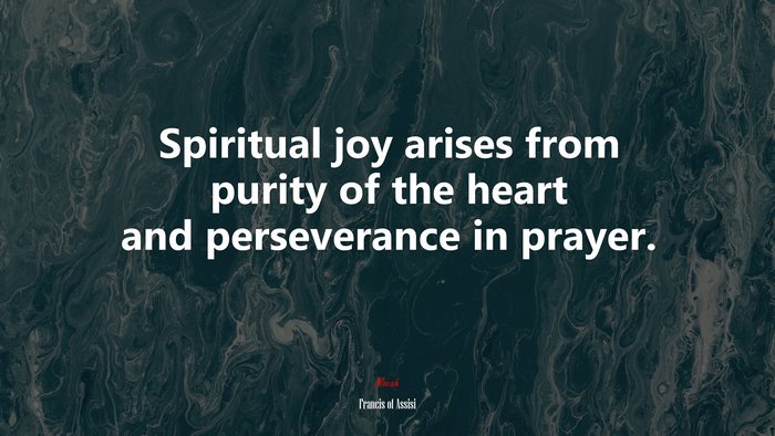 Spiritual joy arises from purity of the heart and perseverance in prayer. | Francis of Assisi quote
