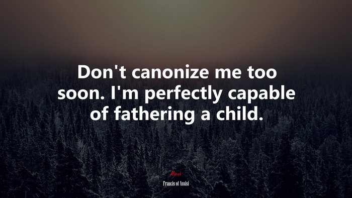Don’t canonize me too soon. I’m perfectly capable of fathering a child. | Francis of Assisi quote