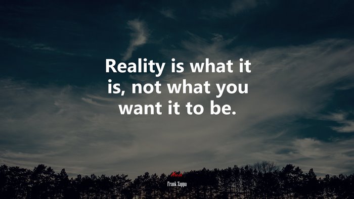 Reality is what it is, not what you want it to be. | Frank Zappa quote