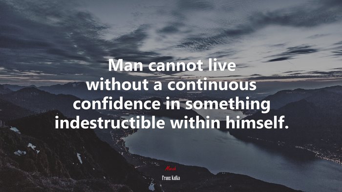 Man cannot live without a continuous confidence in something indestructible within himself. | Franz Kafka quote