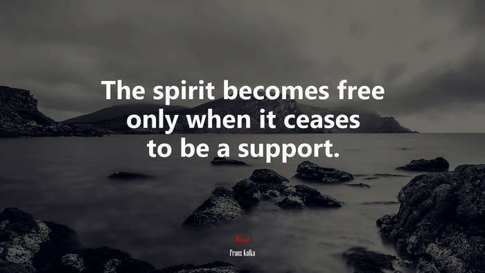 The spirit becomes free only when it ceases to be a support. | Franz Kafka quote