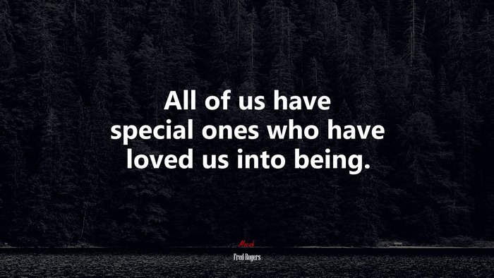 All of us have special ones who have loved us into being. | Fred Rogers quote