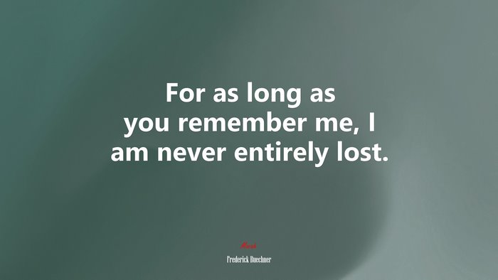 For as long as you remember me, I am never entirely lost. | Frederick Buechner quote