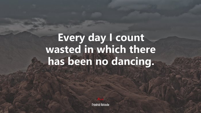 Every day I count wasted in which there has been no dancing. | Friedrich Nietzsche quote