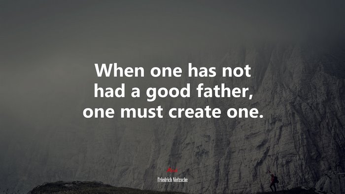 When one has not had a good father, one must create one. | Friedrich Nietzsche quote