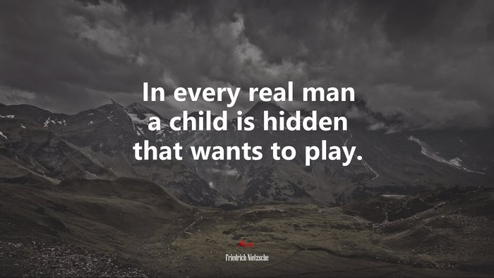 In every real man a child is hidden that wants to play. | Friedrich Nietzsche quote