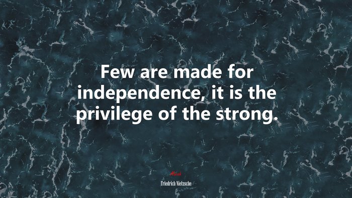 Few are made for independence, it is the privilege of the strong. | Friedrich Nietzsche quote
