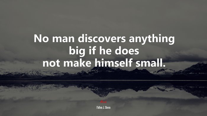 No man discovers anything big if he does not make himself small. | Fulton J. Sheen quote