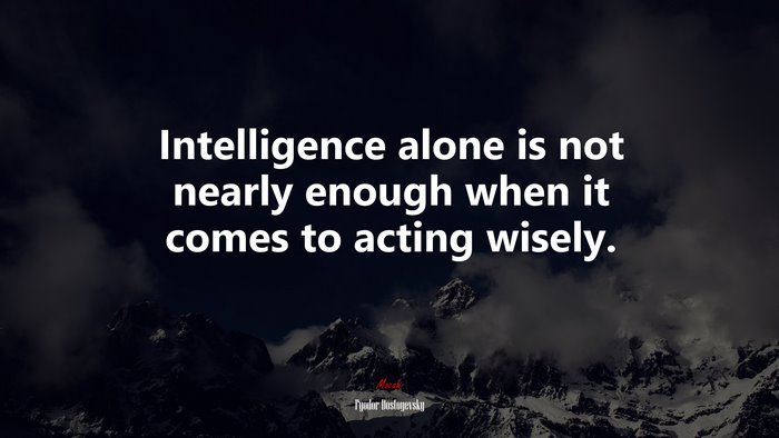 Intelligence alone is not nearly enough when it comes to acting wisely. | Fyodor Dostoyevsky quote