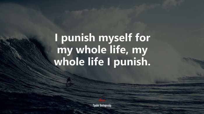 I punish myself for my whole life, my whole life I punish. | Fyodor Dostoyevsky quote