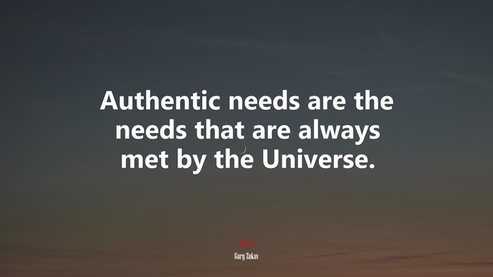 Authentic needs are the needs that are always met by the Universe. | Gary Zukav quote