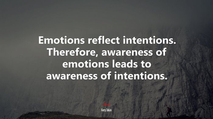 Emotions reflect intentions. Therefore, awareness of emotions leads to awareness of intentions. | Gary Zukav quote