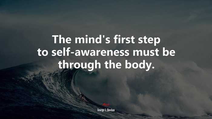 The mind’s first step to self-awareness must be through the body. | George A. Sheehan quote