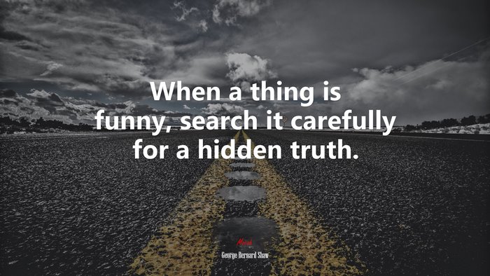 When a thing is funny, search it carefully for a hidden truth. | George Bernard Shaw quote