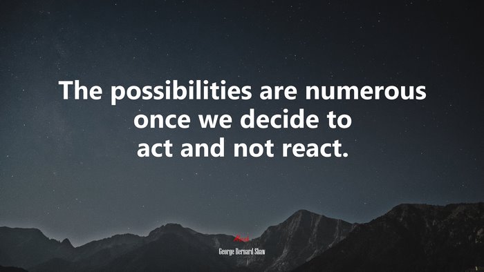The possibilities are numerous once we decide to act and not react. | George Bernard Shaw quote