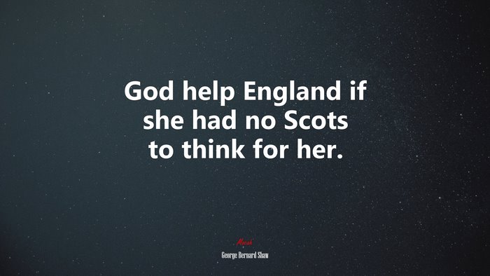 God help England if she had no Scots to think for her. | George Bernard Shaw quote