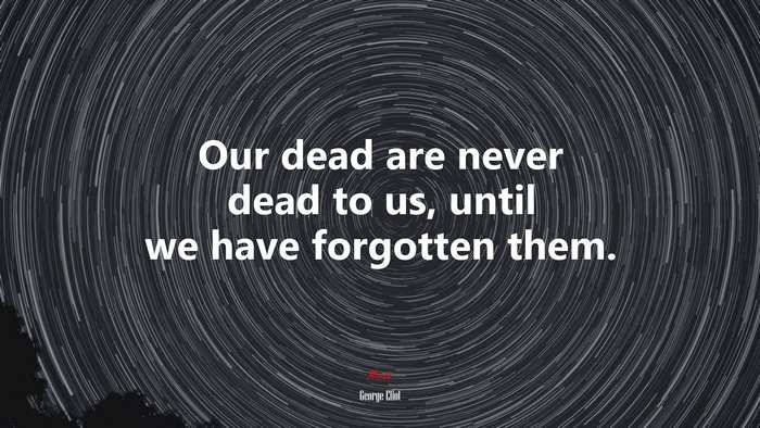 Our dead are never dead to us, until we have forgotten them. | George Eliot quote