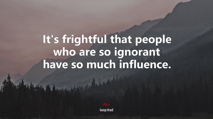 It’s frightful that people who are so ignorant have so much influence. | George Orwell quote