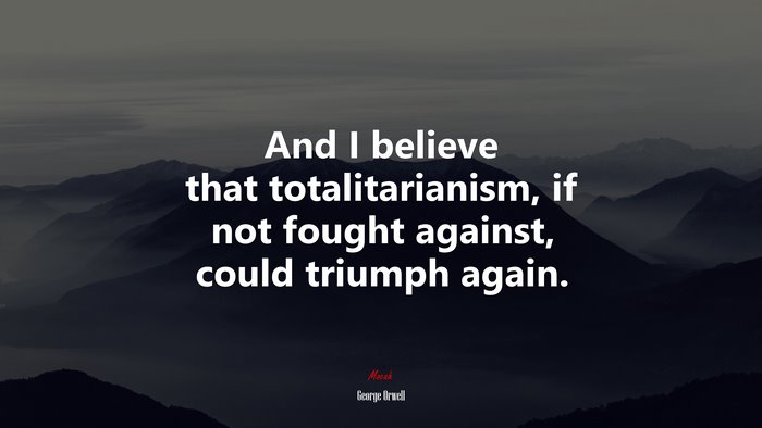 And I believe that totalitarianism, if not fought against, could triumph again. | George Orwell quote