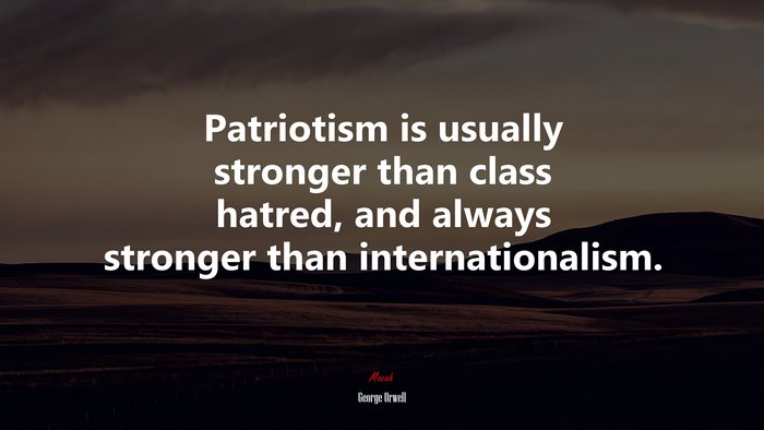 Patriotism is usually stronger than class hatred, and always stronger than internationalism. | George Orwell quote