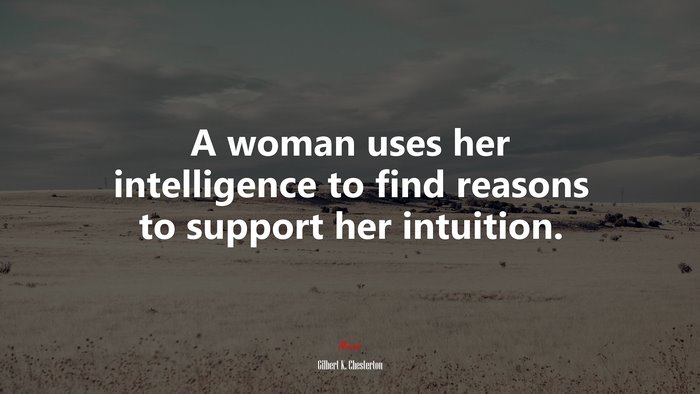 A woman uses her intelligence to find reasons to support her intuition. | Gilbert K. Chesterton quote