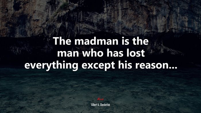 The madman is the man who has lost everything except his reason... | Gilbert K. Chesterton quote
