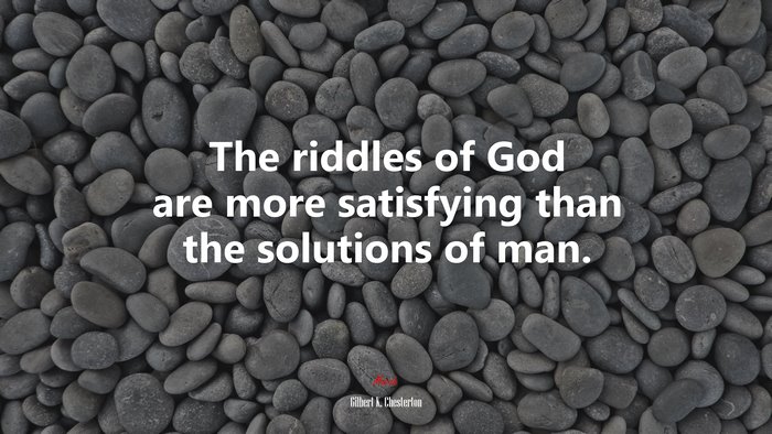 The riddles of God are more satisfying than the solutions of man. | Gilbert K. Chesterton quote