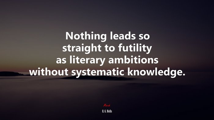 Nothing leads so straight to futility as literary ambitions without systematic knowledge. | H. G. Wells quote