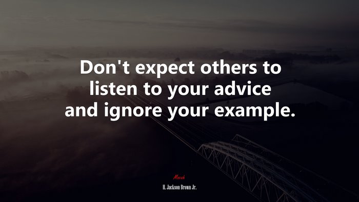 Don’t expect others to listen to your advice and ignore your example. | H. Jackson Brown Jr. quote