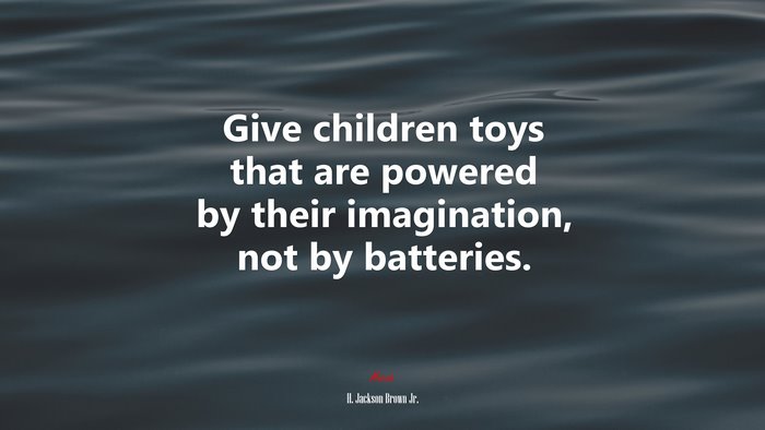 Give children toys that are powered by their imagination, not by batteries. | H. Jackson Brown Jr. quote