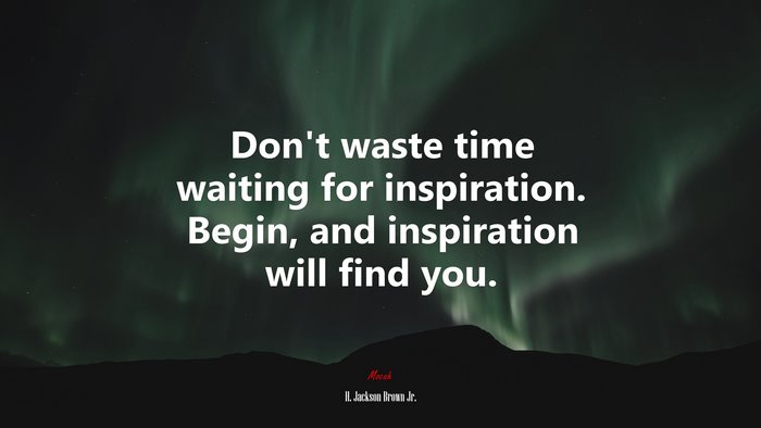 Don’t waste time waiting for inspiration. Begin, and inspiration will find you. | H. Jackson Brown Jr. quote