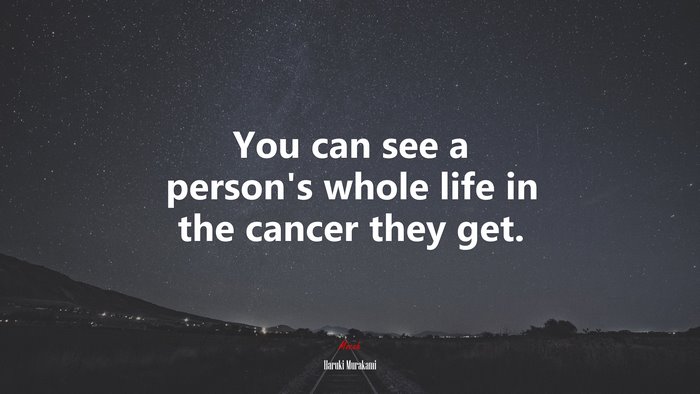 You can see a person’s whole life in the cancer they get. | Haruki Murakami quote