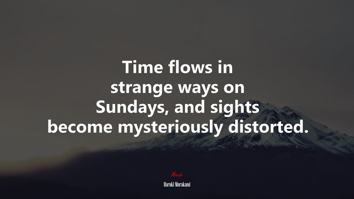 Time flows in strange ways on Sundays, and sights become mysteriously distorted. | Haruki Murakami quote