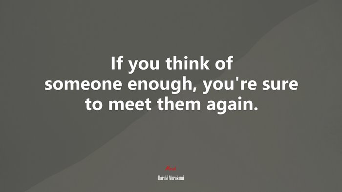 If you think of someone enough, you’re sure to meet them again. | Haruki Murakami quote