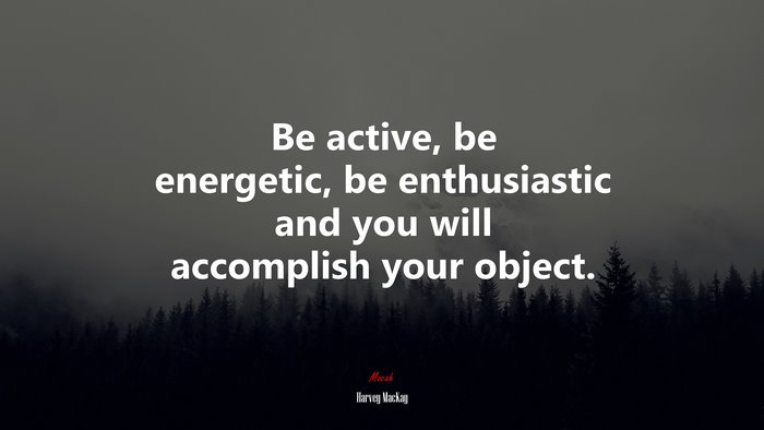 Be active, be energetic, be enthusiastic and you will accomplish your object. | Harvey MacKay quote