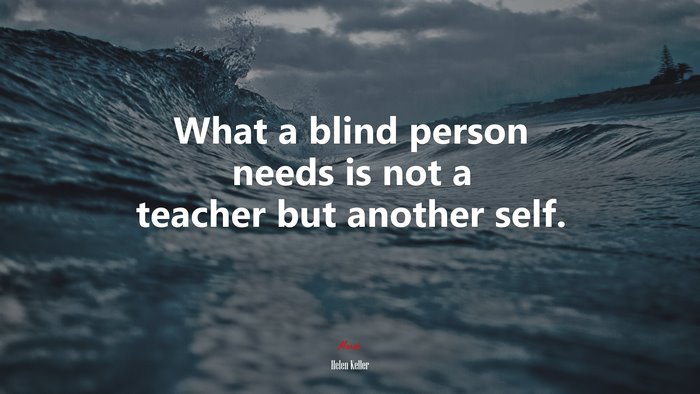 What a blind person needs is not a teacher but another self. | Helen Keller quote