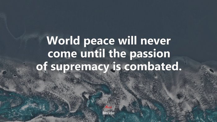 World peace will never come until the passion of supremacy is combated. | Helen Keller quote