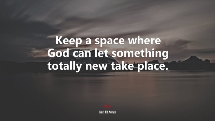 Keep a space where God can let something totally new take place. | Henri J.M. Nouwen quote