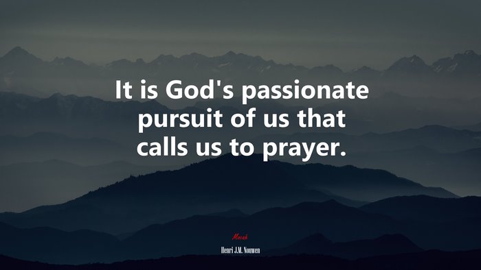 It is God’s passionate pursuit of us that calls us to prayer. | Henri J.M. Nouwen quote