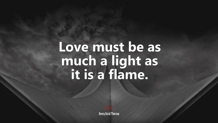 Love must be as much a light as it is a flame. | Henry David Thoreau quote